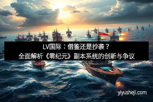 LV国际：借鉴还是抄袭？全面解析《零纪元》副本系统的创新与争议