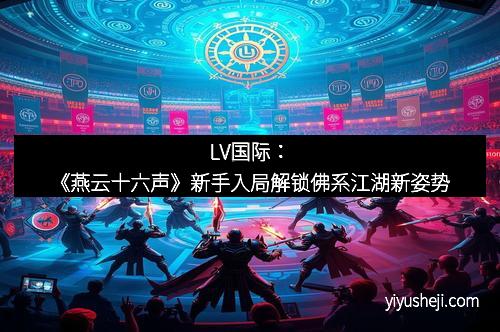 LV国际：《燕云十六声》新手入局解锁佛系江湖新姿势